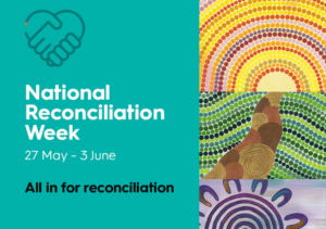 A banner image that says 'National Reconciliation Week: 27 May - 3 June All in for reconciliation. It also shows an icon of hands clasped as well as a series of Indigenous artwork.