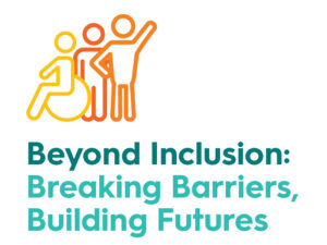 Logo for Aruma's Human Rights Conference 2026, showing a 3 person icon of a person in a wheelchair, and two people standing with one person's arm raised. They are in yellow, and orange. The headline says "Beyond Inclusion: Breaking Barriers, Building Futures"